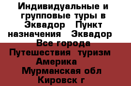 Индивидуальные и групповые туры в Эквадор › Пункт назначения ­ Эквадор - Все города Путешествия, туризм » Америка   . Мурманская обл.,Кировск г.